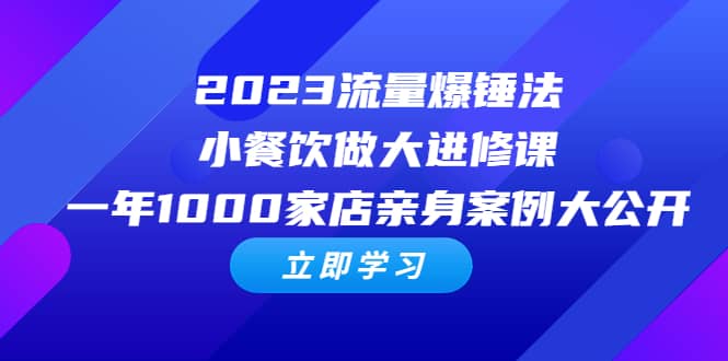 2023流量 爆锤法，小餐饮做大进修课，一年1000家店亲身案例大公开-华创网