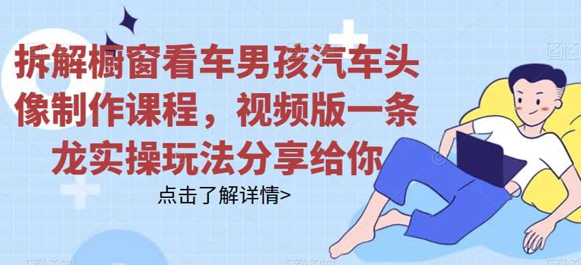 拆解橱窗看车男孩汽车头像制作课程，视频版一条龙实操玩法分享给你-华创网