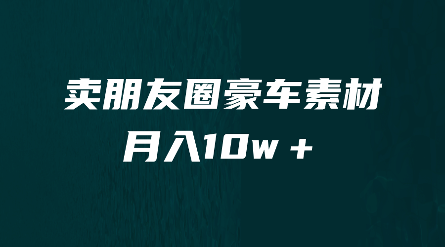 卖朋友圈素材，月入10w＋，小众暴利的赛道，谁做谁赚钱（教程 素材）-华创网