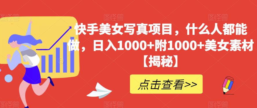 快手美女写真项目，什么人都能做，日入1000 附1000 美女素材【揭秘】-华创网