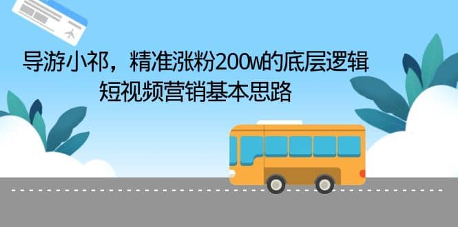 导游小祁，精准涨粉200w的底层逻辑，短视频营销基本思路-华创网