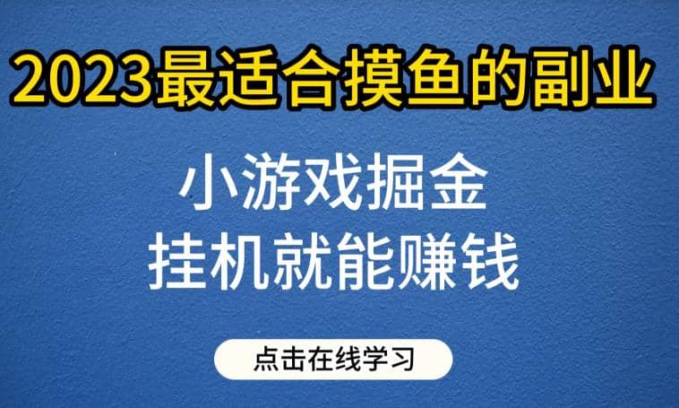 小游戏掘金项目，2023最适合摸鱼的副业，挂机就能赚钱，一个号一天赚个30-50【揭秘】-华创网