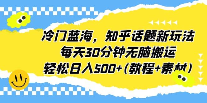 冷门蓝海，知乎话题新玩法，每天30分钟无脑搬运，轻松日入500 (教程 素材)-华创网