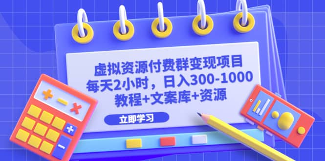 虚拟资源付费群变现项目：每天2小时，日入300-1000 （教程 文案库 资源）-华创网