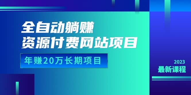 全自动躺赚资源付费网站项目：年赚20万长期项目（详细教程 源码）23年更新-华创网