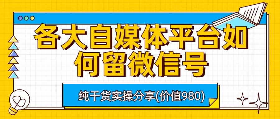 各大自媒体平台如何留微信号，详细实操教学-华创网
