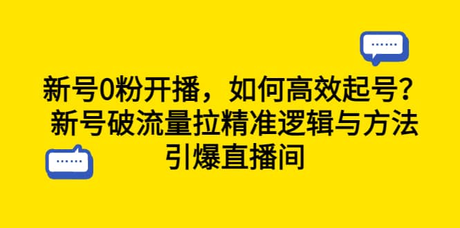 新号0粉开播，如何高效起号？新号破流量拉精准逻辑与方法，引爆直播间-华创网