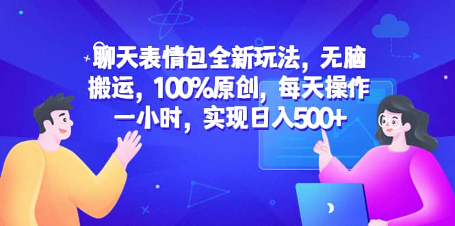聊天表情包全新玩法，无脑搬运，100%原创，每天操作一小时，实现日入500-华创网