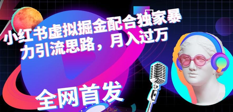 小红书虚拟掘金配合独家首发暴力引流思路，月入过万【揭秘】-华创网