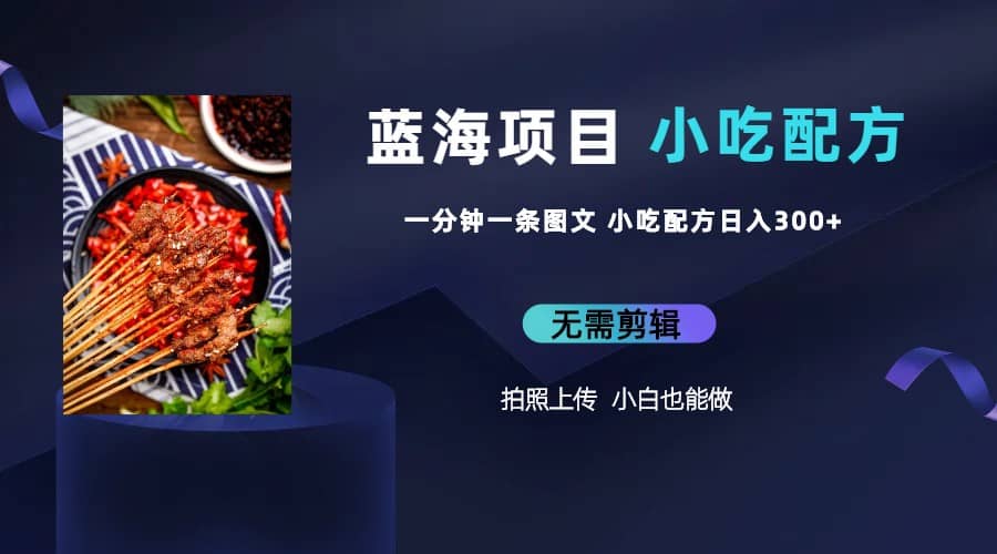 蓝海项目一分钟一条图文作品-日入300 小吃配方项目（附 684G小吃配方）-华创网