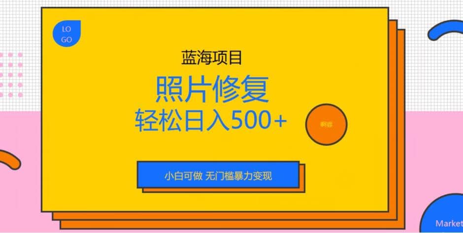 蓝海项目照片修复，轻松日入500 ，小白可做无门槛暴力变现【揭秘】-华创网