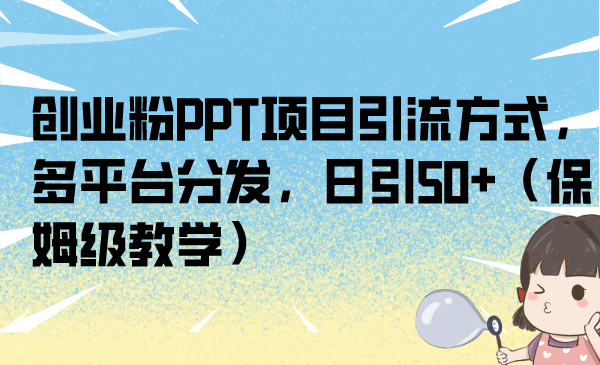 创业粉PPT项目引流方式，多平台分发，日引50 （保姆级教学）-华创网