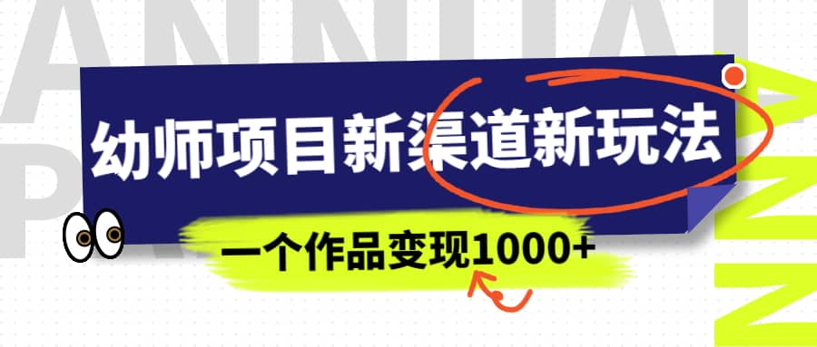 幼师项目新渠道新玩法，一个作品变现1000 ，一部手机实现月入过万-华创网