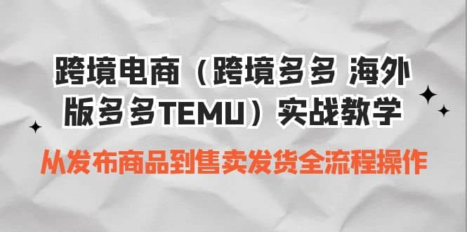 跨境电商（跨境多多 海外版多多TEMU）实操教学 从发布商品到售卖发货全流程-华创网