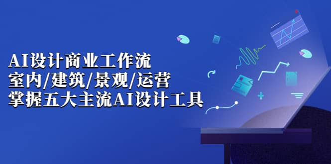 AI设计商业·工作流，室内·建筑·景观·运营，掌握五大主流AI设计工具-华创网