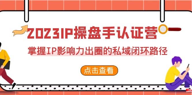 2023·IP操盘手·认证营·第2期，掌握IP影响力出圈的私域闭环路径（35节）-华创网
