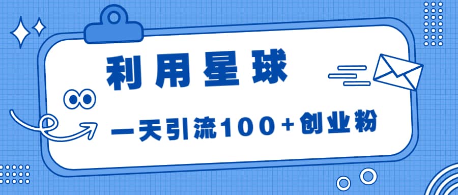 利用星球，一天引流100 创业粉-华创网
