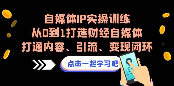 自媒体IP实操训练，从0到1打造财经自媒体，打通内容、引流、变现闭环-华创网