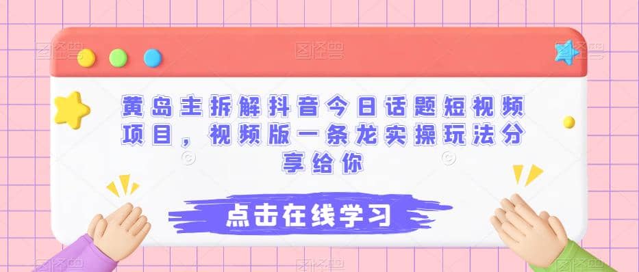 黄岛主拆解抖音今日话题短视频项目，视频版一条龙实操玩法分享给你-华创网