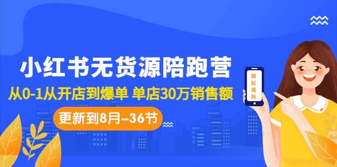 小红书无货源陪跑营：从0-1从开店到爆单 单店30万销售额（更至8月-36节课）-华创网