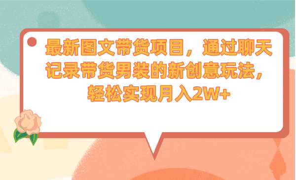 最新图文带货项目，通过聊天记录带货男装的新创意玩法，轻松实现月入2W-华创网