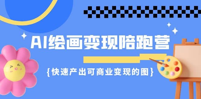 AI绘画·变现陪跑营，快速产出可商业变现的图（11节课）-华创网
