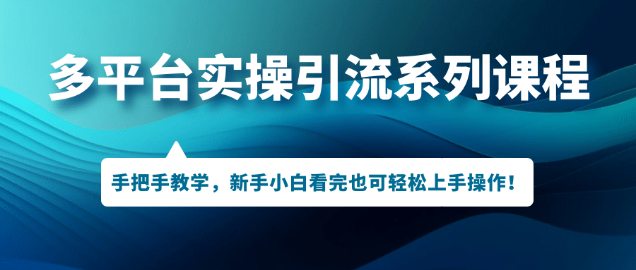 多平台实操引流系列课程，手把手教学，新手小白看完也可轻松上手引流操作-华创网