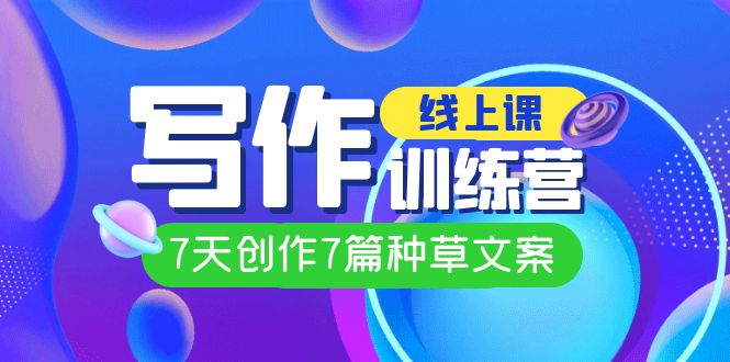 线上创作写作训练营，7天创作7篇种草文案（7节直播课）-华创网