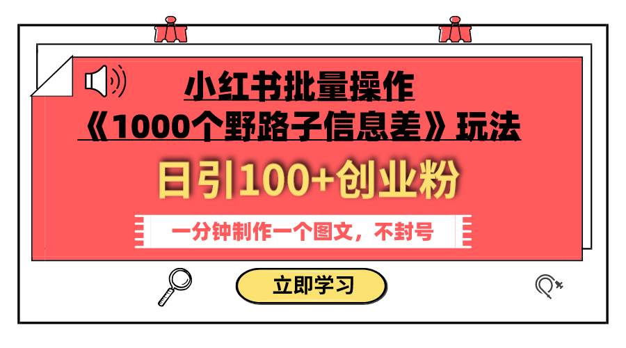 小红书批量操作《1000个野路子信息差》玩法 日引100 创业粉 一分钟一个图文-华创网