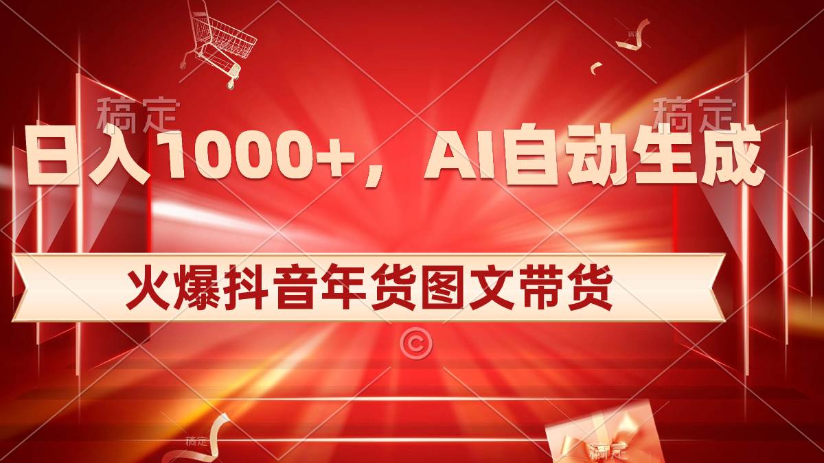 日入1000+火爆抖音年货图文带货，AI自动生成自己的年货原创图文-华创网