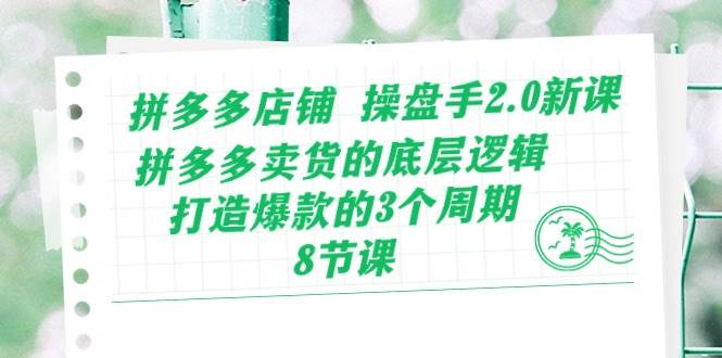 拼多多店铺 操盘手2.0新课，拼多多卖货的底层逻辑，打造爆款的3个周期-8节-华创网