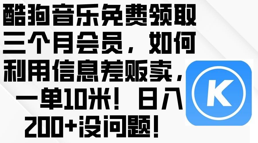 酷狗音乐免费领取三个月会员，利用信息差贩卖，一单10米！日入200+没问题-华创网