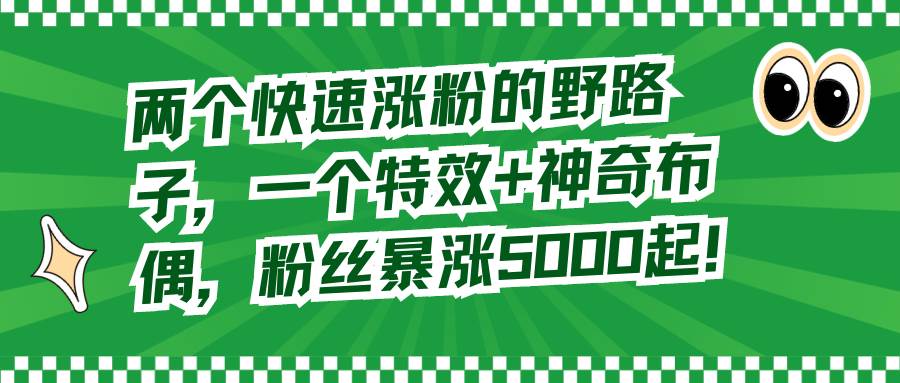 两个快速涨粉的野路子，一个特效+神奇布偶，粉丝暴涨5000起！-华创网