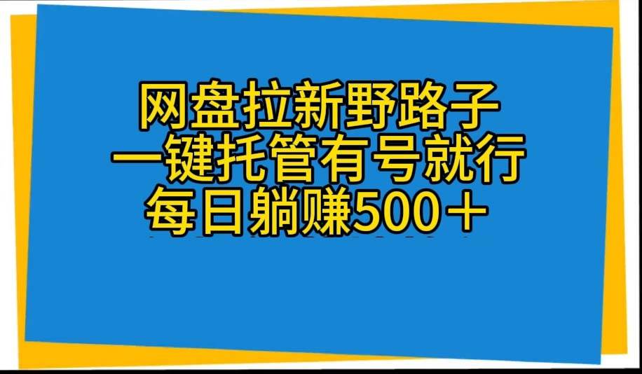 网盘拉新野路子，一键托管有号就行，全自动代发视频，每日躺赚500＋-华创网