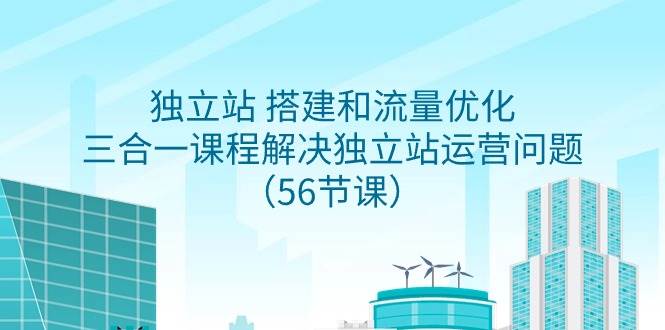 独立站 搭建和流量优化，三合一课程解决独立站运营问题（56节课）-华创网