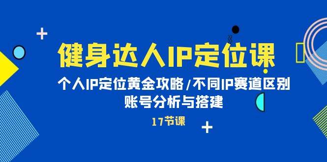 健身达人IP定位课：个人IP定位黄金攻略/不同IP赛道区别/账号分析与搭建-华创网