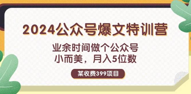 某收费399元-2024公众号爆文特训营：业余时间做个公众号 小而美 月入5位数-华创网