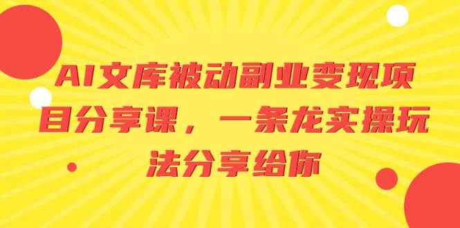 AI文库被动副业变现项目分享课，一条龙实操玩法分享给你-华创网