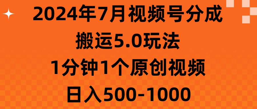 2024年7月视频号分成搬运5.0玩法，1分钟1个原创视频，日入500-1000-华创网