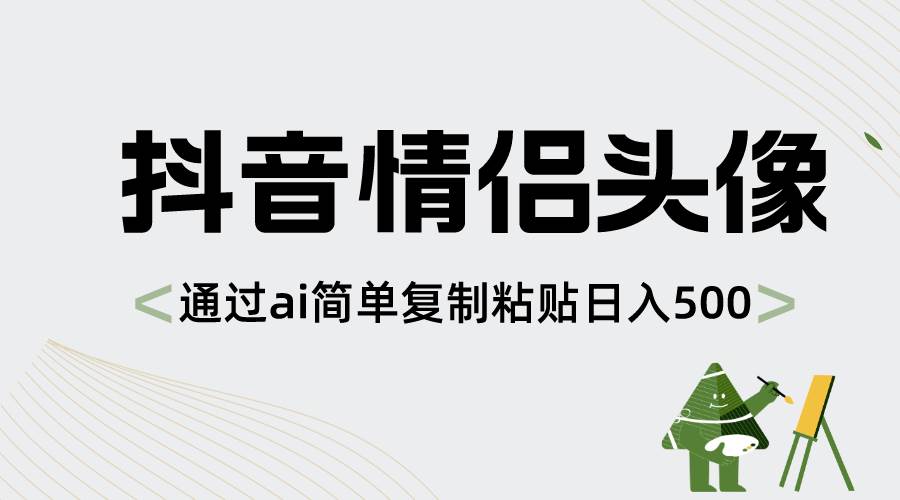 抖音情侣头像，通过ai简单复制粘贴日入500+-华创网
