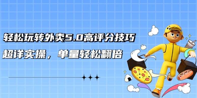 轻松玩转外卖5.0高评分技巧，超详实操，单量轻松翻倍（21节视频课）-华创网