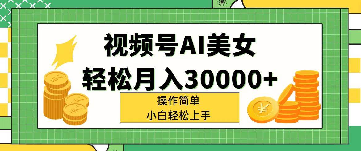 视频号AI美女，轻松月入30000+,操作简单小白也能轻松上手-华创网