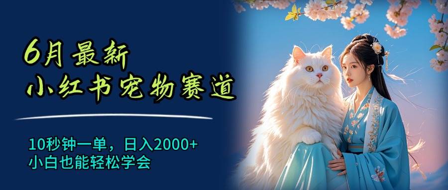 6月最新小红书宠物赛道，10秒钟一单，日入2000+，小白也能轻松学会-华创网
