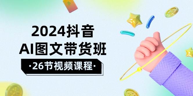 2024抖音AI图文带货班：在这个赛道上  乘风破浪 拿到好效果（26节课）-华创网