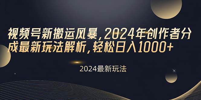 视频号新搬运风暴，2024年创作者分成最新玩法解析，轻松日入1000+-华创网
