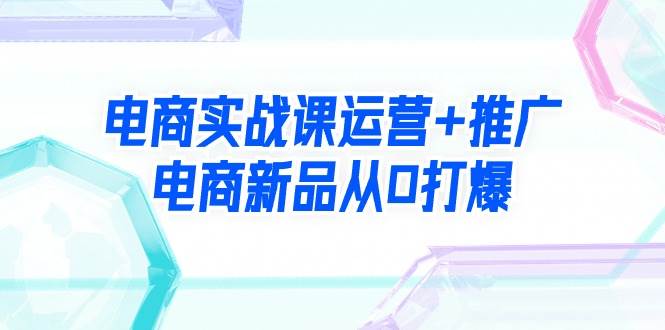 电商实战课运营+推广，电商新品从0打爆（99节视频课）-华创网