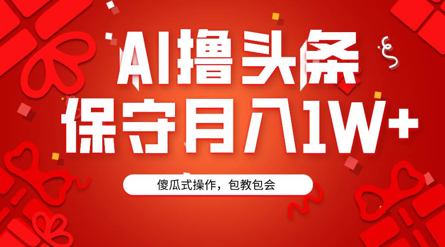 AI撸头条3天必起号，傻瓜操作3分钟1条，复制粘贴月入1W+。-华创网