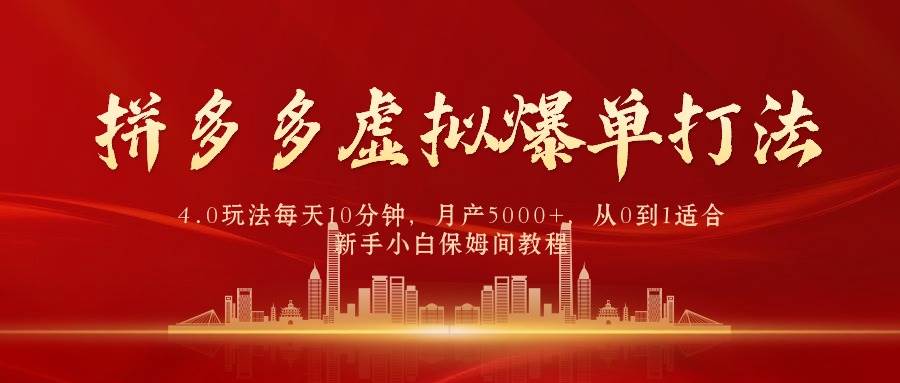 拼多多虚拟爆单打法4.0，每天10分钟，月产5000+，从0到1赚收益教程-华创网