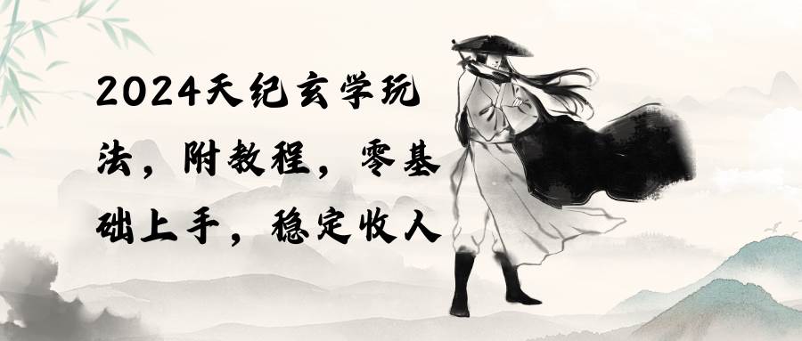 2024天纪玄学玩法，零基础上手，稳定收入（教程+工具）-华创网