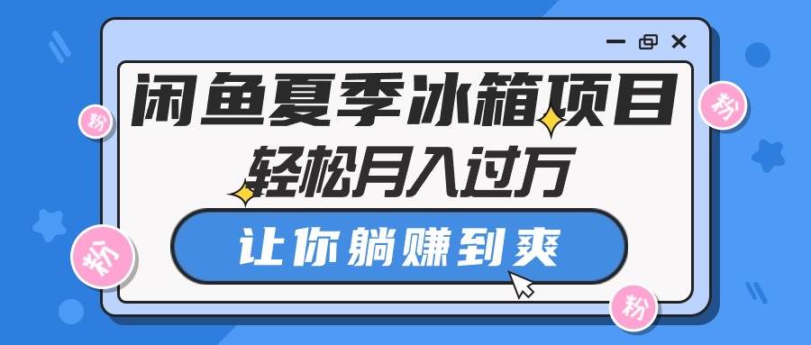 闲鱼夏季冰箱项目，轻松月入过万，让你躺赚到爽-华创网